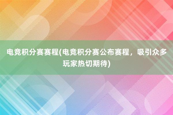 电竞积分赛赛程(电竞积分赛公布赛程，吸引众多玩家热切期待)