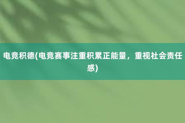 电竞积德(电竞赛事注重积累正能量，重视社会责任感)