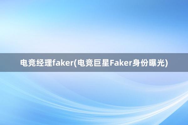 电竞经理faker(电竞巨星Faker身份曝光)