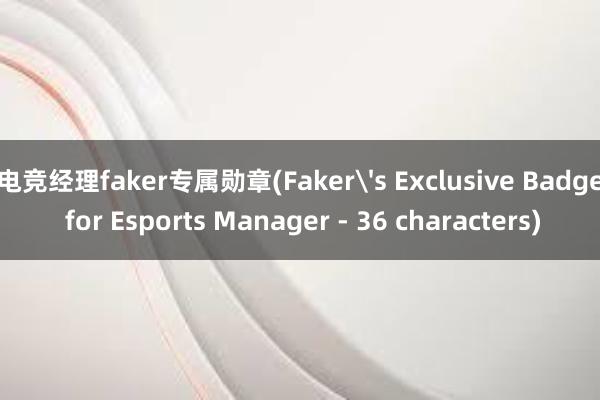 电竞经理faker专属勋章(Faker's Exclusive Badge for Esports Manager - 36 characters)