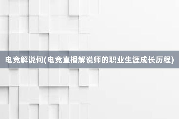 电竞解说何(电竞直播解说师的职业生涯成长历程)