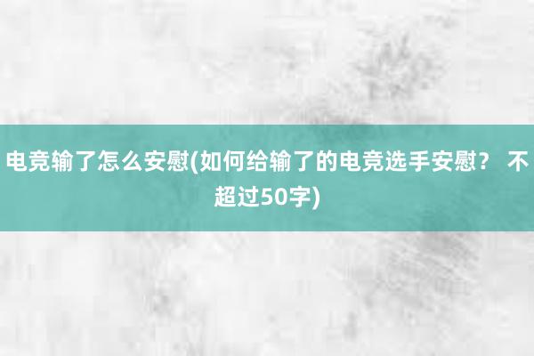 电竞输了怎么安慰(如何给输了的电竞选手安慰？ 不超过50字)