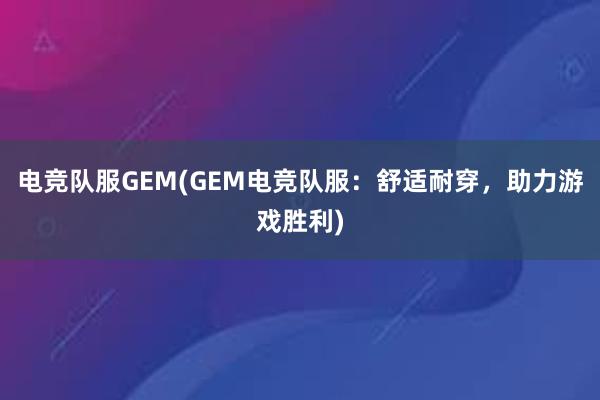 电竞队服GEM(GEM电竞队服：舒适耐穿，助力游戏胜利)