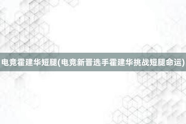 电竞霍建华短腿(电竞新晋选手霍建华挑战短腿命运)