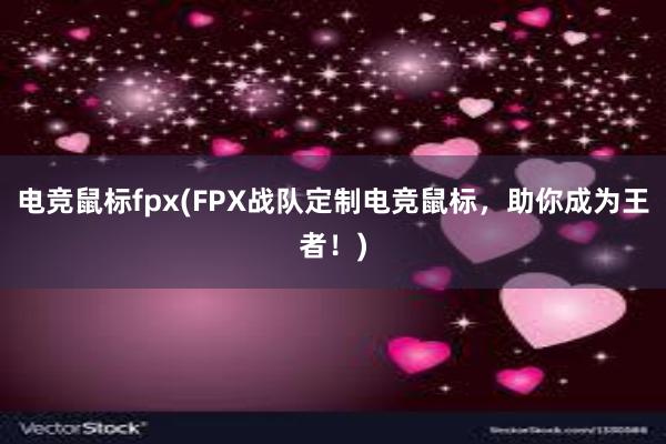 电竞鼠标fpx(FPX战队定制电竞鼠标，助你成为王者！)