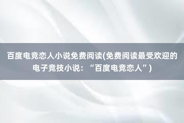 百度电竞恋人小说免费阅读(免费阅读最受欢迎的电子竞技小说：“百度电竞恋人”)