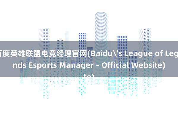 百度英雄联盟电竞经理官网(Baidu's League of Legends Esports Manager - Official Website)