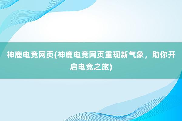 神鹿电竞网页(神鹿电竞网页重现新气象，助你开启电竞之旅)