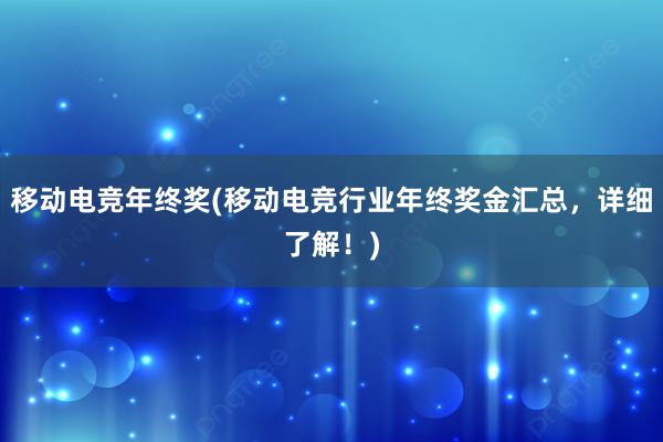 移动电竞年终奖(移动电竞行业年终奖金汇总，详细了解！)