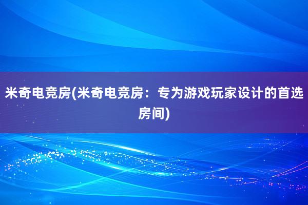 米奇电竞房(米奇电竞房：专为游戏玩家设计的首选房间)