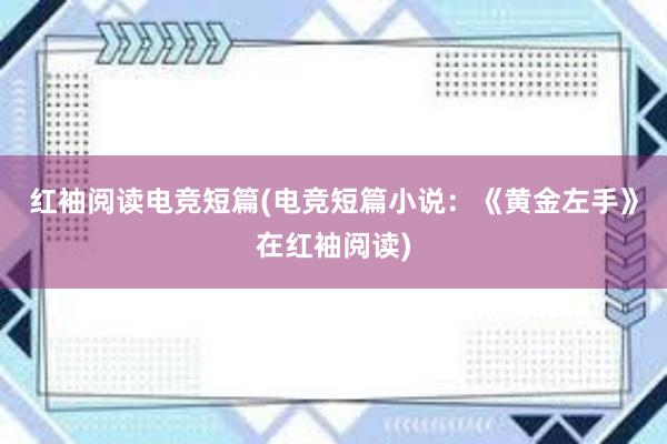 红袖阅读电竞短篇(电竞短篇小说：《黄金左手》在红袖阅读)