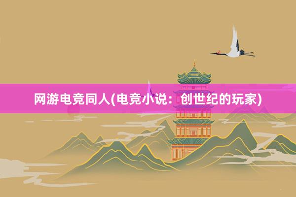 网游电竞同人(电竞小说：创世纪的玩家)