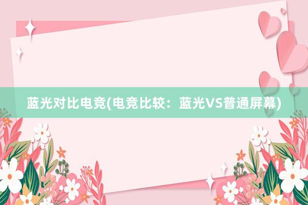 蓝光对比电竞(电竞比较：蓝光VS普通屏幕)