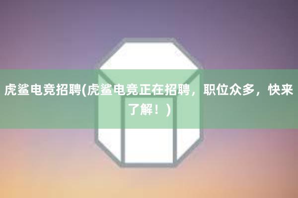 虎鲨电竞招聘(虎鲨电竞正在招聘，职位众多，快来了解！)