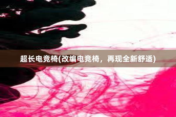 超长电竞椅(改编电竞椅，再现全新舒适)