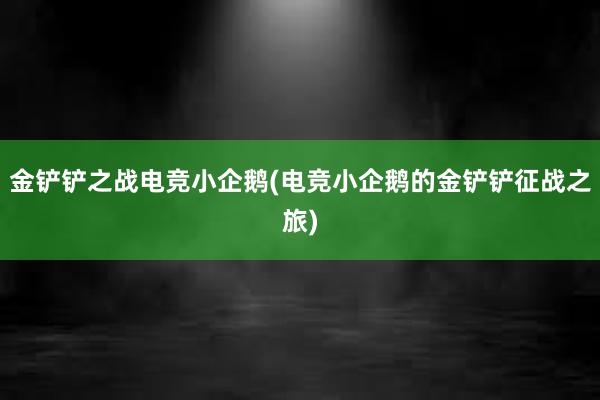 金铲铲之战电竞小企鹅(电竞小企鹅的金铲铲征战之旅)