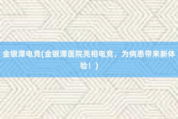 金银潭电竞(金银潭医院亮相电竞，为病患带来新体验！)