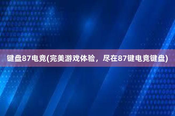 键盘87电竞(完美游戏体验，尽在87键电竞键盘)