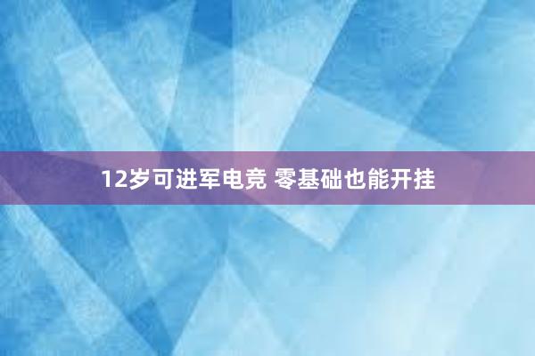 12岁可进军电竞 零基础也能开挂