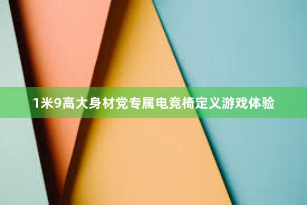 1米9高大身材党专属电竞椅定义游戏体验