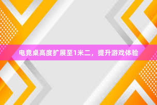 电竞桌高度扩展至1米二，提升游戏体验