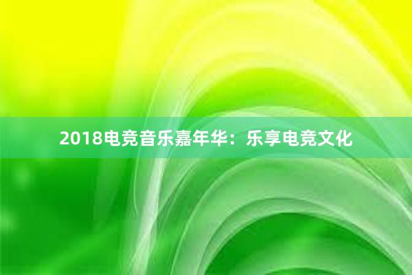 2018电竞音乐嘉年华：乐享电竞文化