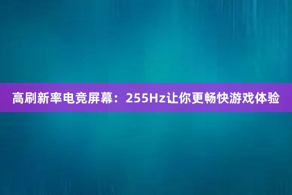 高刷新率电竞屏幕：255Hz让你更畅快游戏体验