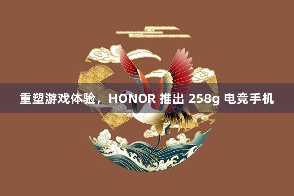 重塑游戏体验，HONOR 推出 258g 电竞手机