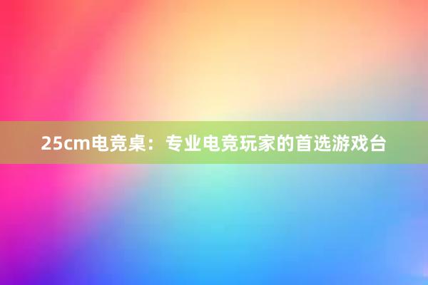 25cm电竞桌：专业电竞玩家的首选游戏台