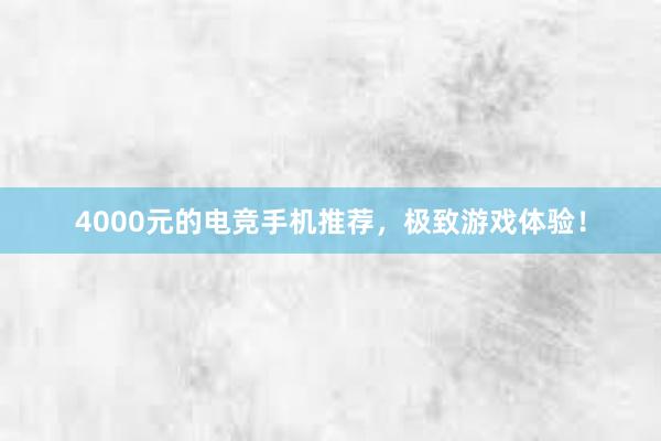 4000元的电竞手机推荐，极致游戏体验！