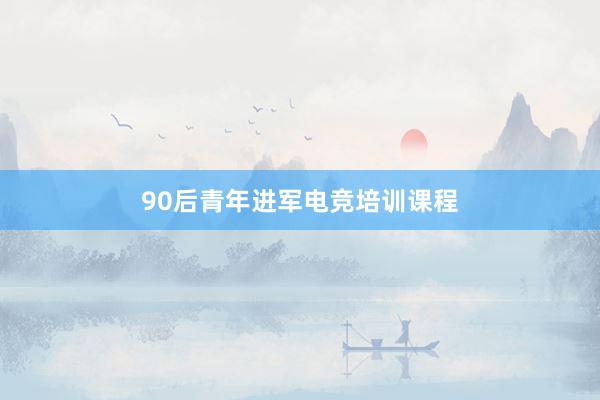 90后青年进军电竞培训课程