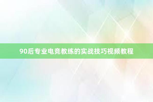 90后专业电竞教练的实战技巧视频教程