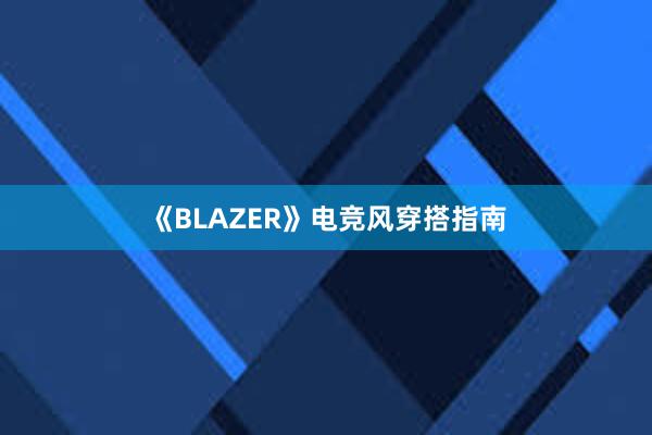 《BLAZER》电竞风穿搭指南