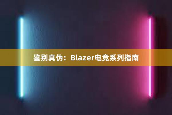 鉴别真伪：Blazer电竞系列指南