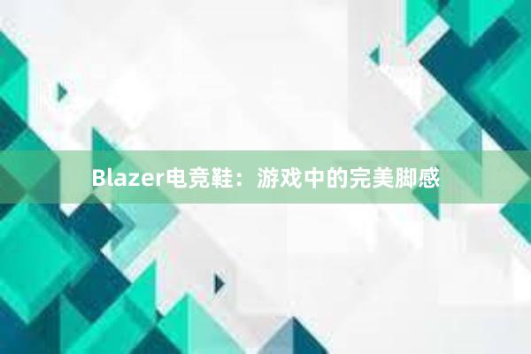 Blazer电竞鞋：游戏中的完美脚感