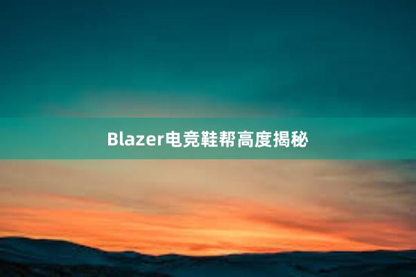 Blazer电竞鞋帮高度揭秘