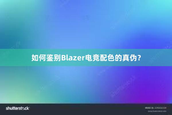 如何鉴别Blazer电竞配色的真伪？