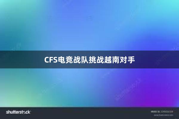 CFS电竞战队挑战越南对手