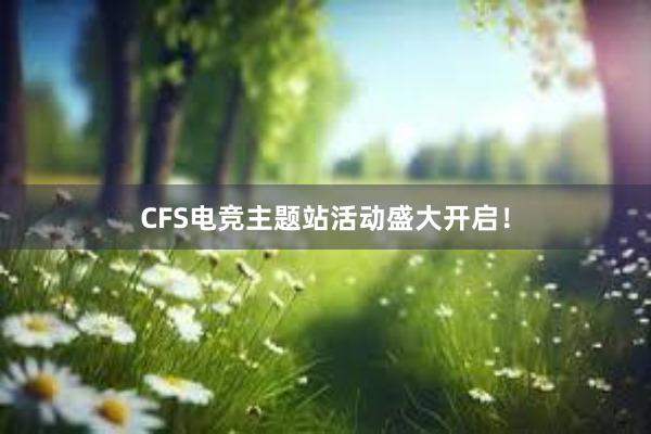 CFS电竞主题站活动盛大开启！