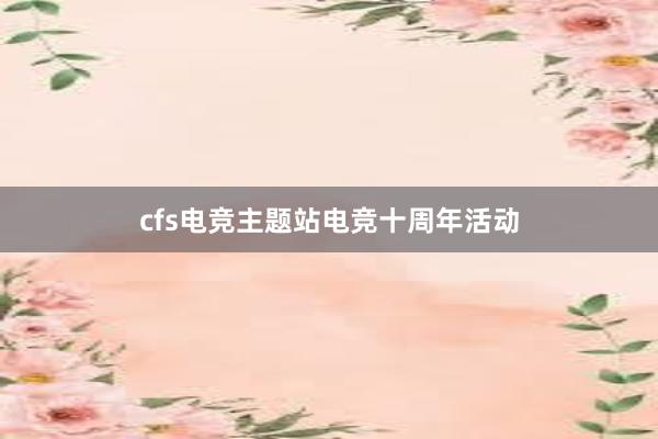 cfs电竞主题站电竞十周年活动