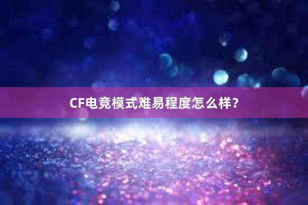 CF电竞模式难易程度怎么样？