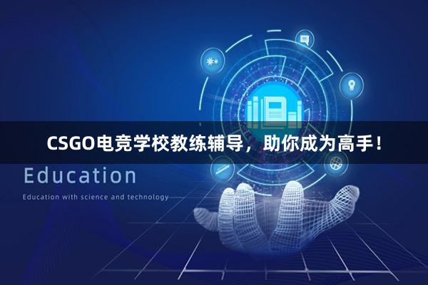 CSGO电竞学校教练辅导，助你成为高手！