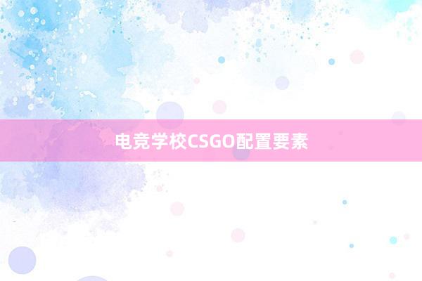 电竞学校CSGO配置要素