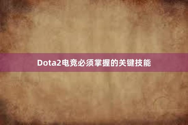 Dota2电竞必须掌握的关键技能