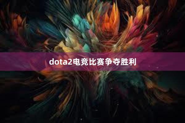 dota2电竞比赛争夺胜利