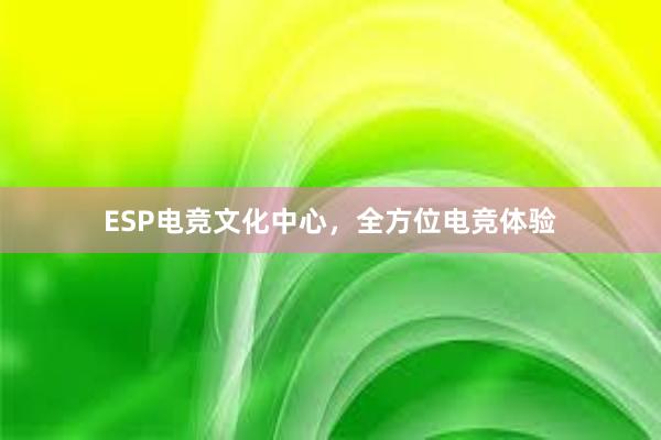 ESP电竞文化中心，全方位电竞体验