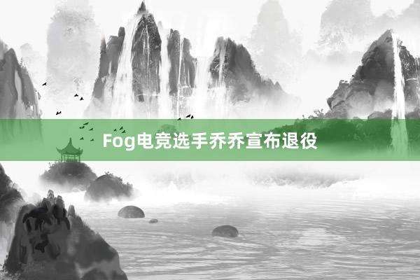 Fog电竞选手乔乔宣布退役