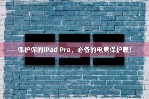 保护你的iPad Pro，必备的电竞保护膜！