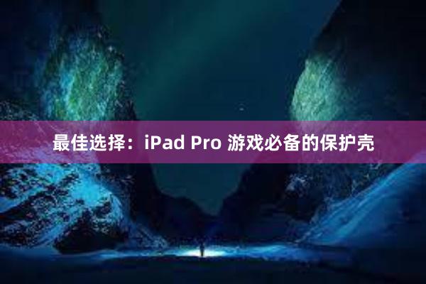 最佳选择：iPad Pro 游戏必备的保护壳