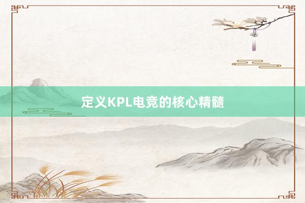 定义KPL电竞的核心精髓